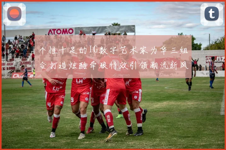 个性十足的IG数字艺术家为华三组合打造炫酷牵狼特效引领潮流新风尚