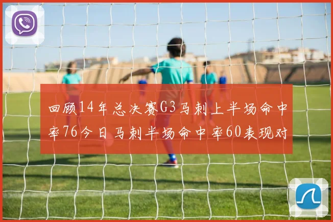 回顾14年总决赛G3马刺上半场命中率76今日马刺半场命中率60表现对比
