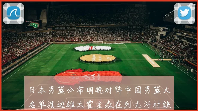 日本男篮公布明晚对阵中国男篮大名单渡边雄太霍金森在列无河村缺席