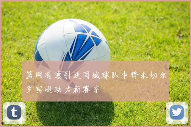 篮网有意引进同城球队中锋米切尔罗宾逊助力新赛季