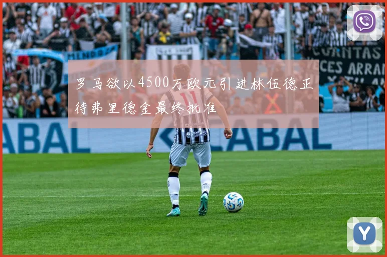 罗马欲以4500万欧元引进林伍德正待弗里德金最终批准
