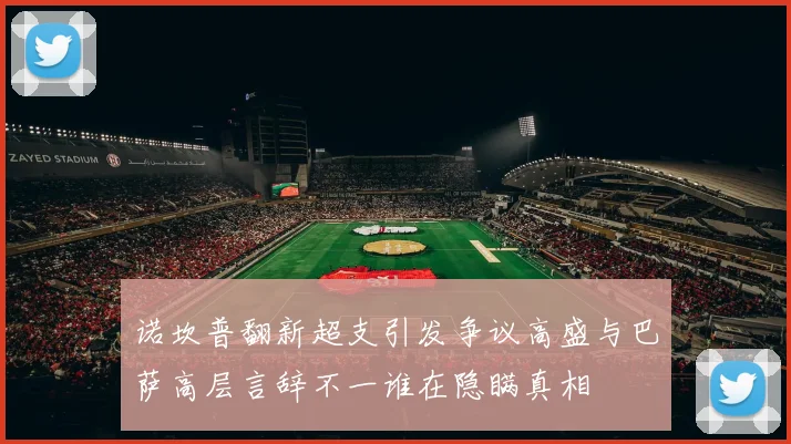 诺坎普翻新超支引发争议高盛与巴萨高层言辞不一谁在隐瞒真相