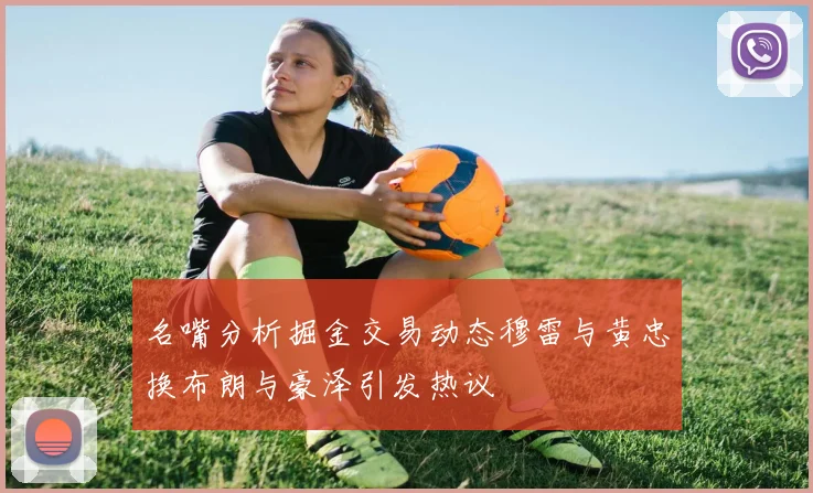 名嘴分析掘金交易动态穆雷与黄忠换布朗与豪泽引发热议