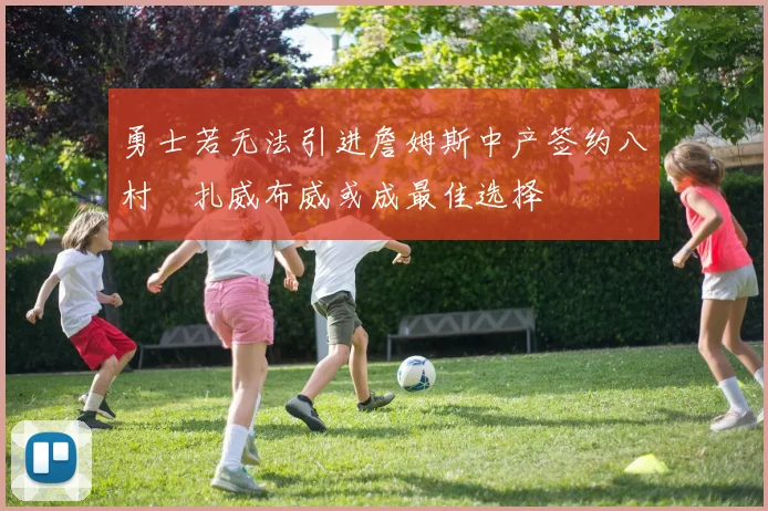 勇士若无法引进詹姆斯中产签约八村塁扎威布威或成最佳选择