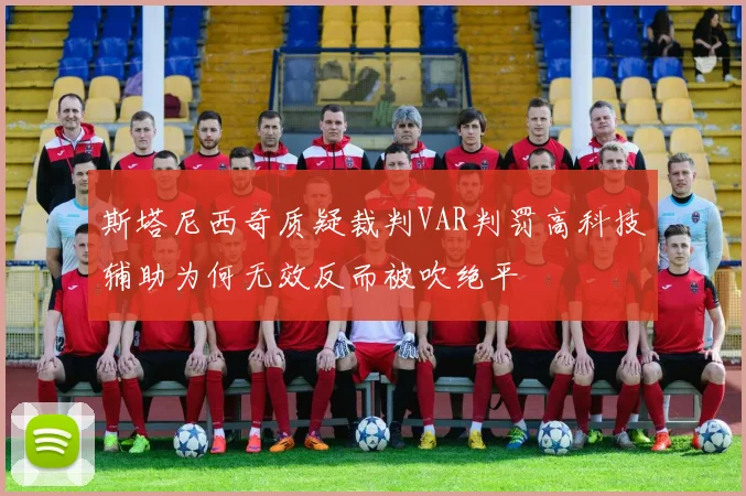 斯塔尼西奇质疑裁判VAR判罚高科技辅助为何无效反而被吹绝平