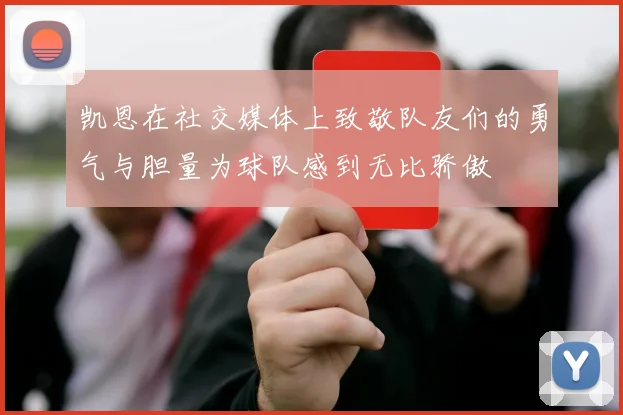 凯恩在社交媒体上致敬队友们的勇气与胆量为球队感到无比骄傲