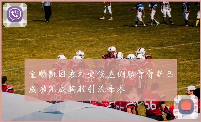 金顺凯因意外受伤左侧肋骨骨折已成功完成胸腔引流手术