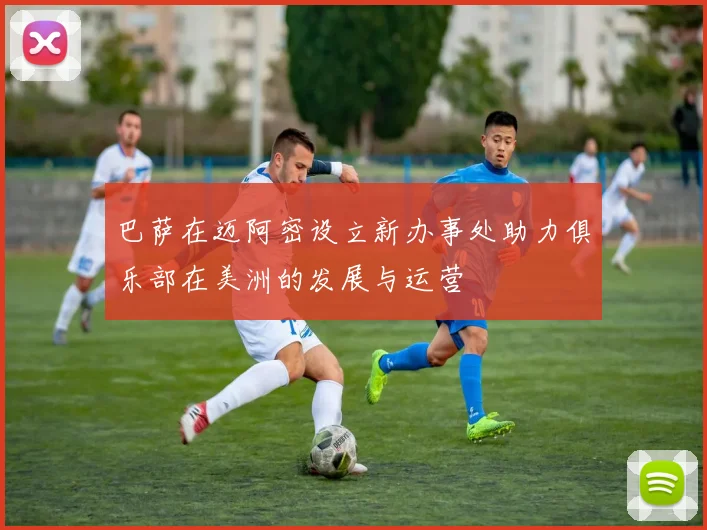 巴萨在迈阿密设立新办事处助力俱乐部在美洲的发展与运营