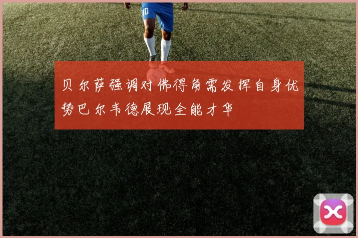 贝尔萨强调对佛得角需发挥自身优势巴尔韦德展现全能才华
