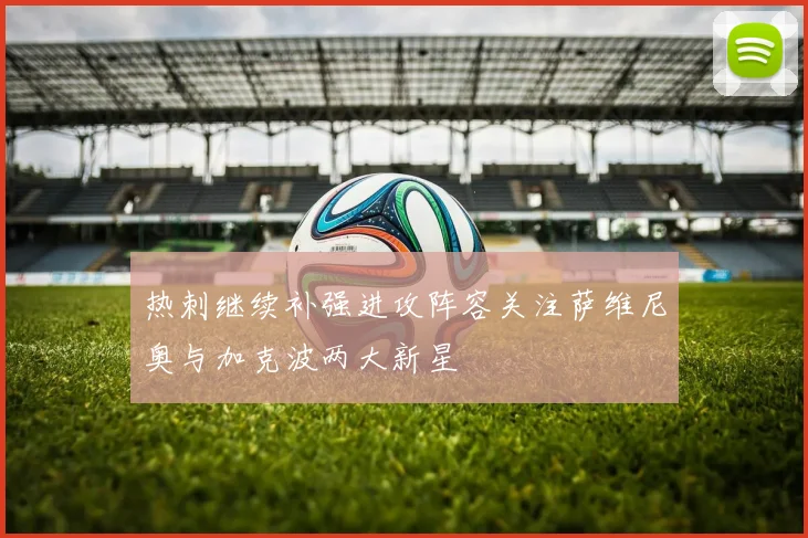 热刺继续补强进攻阵容关注萨维尼奥与加克波两大新星